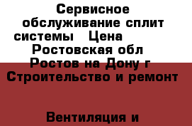 Сервисное обслуживание сплит-системы › Цена ­ 1 000 - Ростовская обл., Ростов-на-Дону г. Строительство и ремонт » Вентиляция и кондиционирование   
